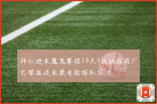 拜仁迎来魔鬼赛程10天4战挑战药厂巴黎接连来袭考验球队实力