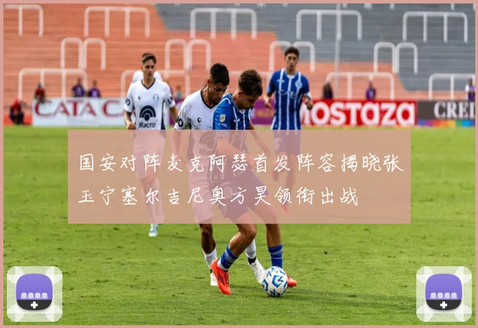 国安对阵麦克阿瑟首发阵容揭晓张玉宁塞尔吉尼奥方昊领衔出战