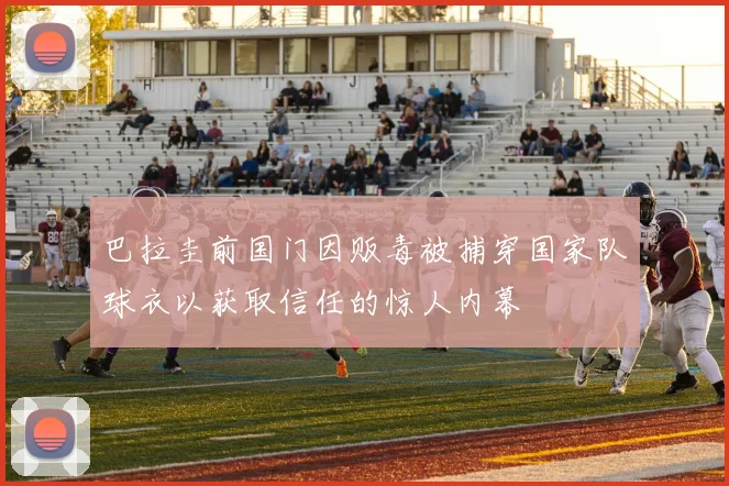巴拉圭前国门因贩毒被捕穿国家队球衣以获取信任的惊人内幕