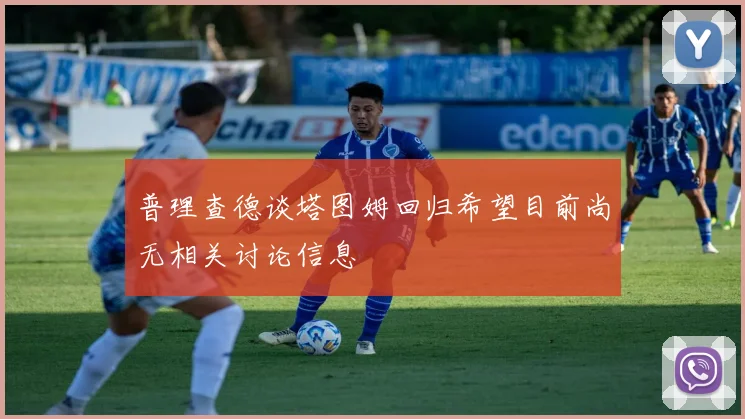 普理查德谈塔图姆回归希望目前尚无相关讨论信息