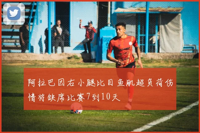 阿拉巴因右小腿比目鱼肌超负荷伤情将缺席比赛7到10天