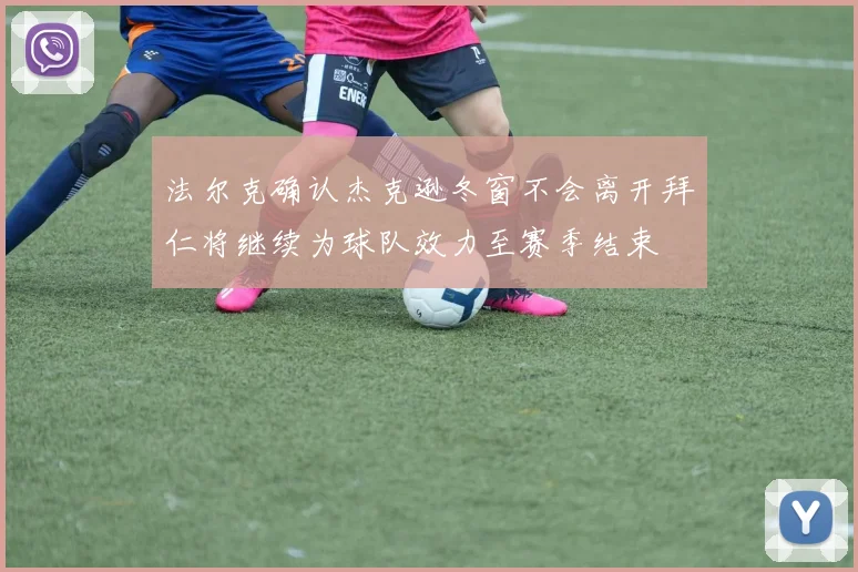 法尔克确认杰克逊冬窗不会离开拜仁将继续为球队效力至赛季结束