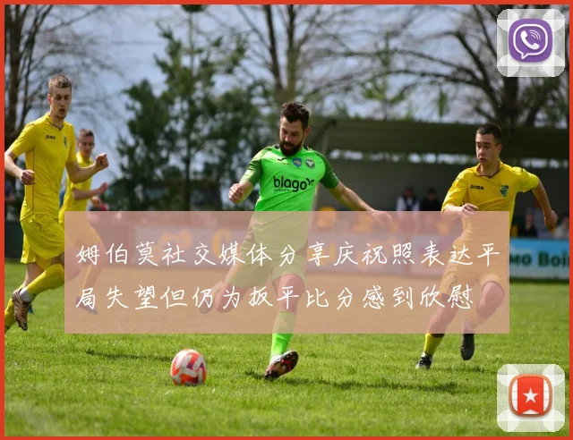 姆伯莫社交媒体分享庆祝照表达平局失望但仍为扳平比分感到欣慰