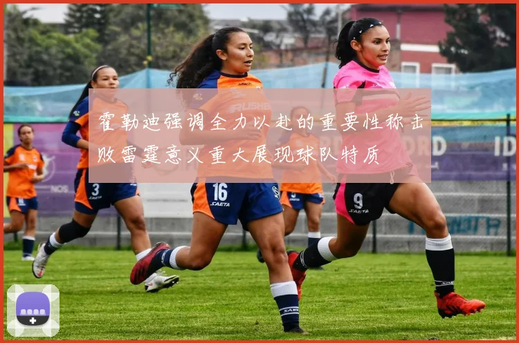 霍勒迪强调全力以赴的重要性称击败雷霆意义重大展现球队特质