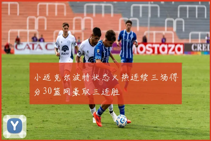 小迈克尔波特状态火热连续三场得分30篮网豪取三连胜