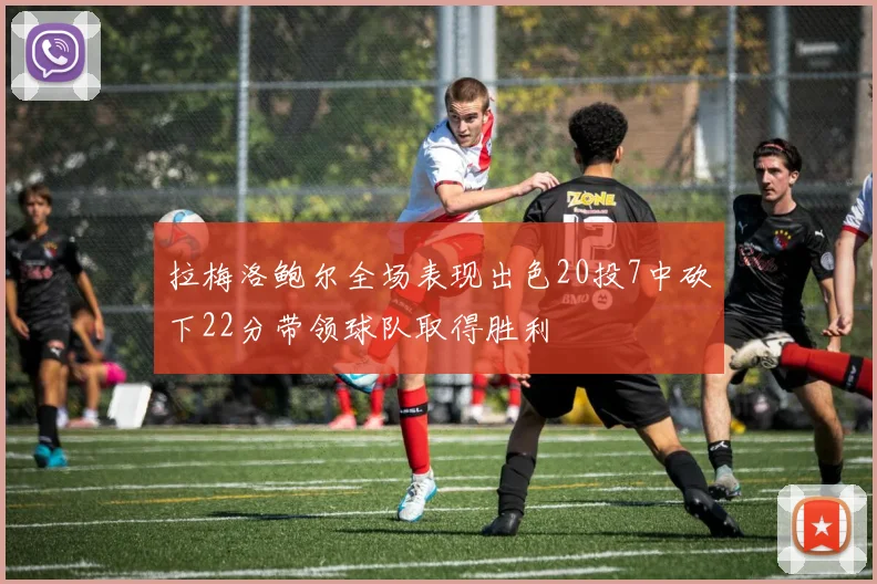 拉梅洛鲍尔全场表现出色20投7中砍下22分带领球队取得胜利