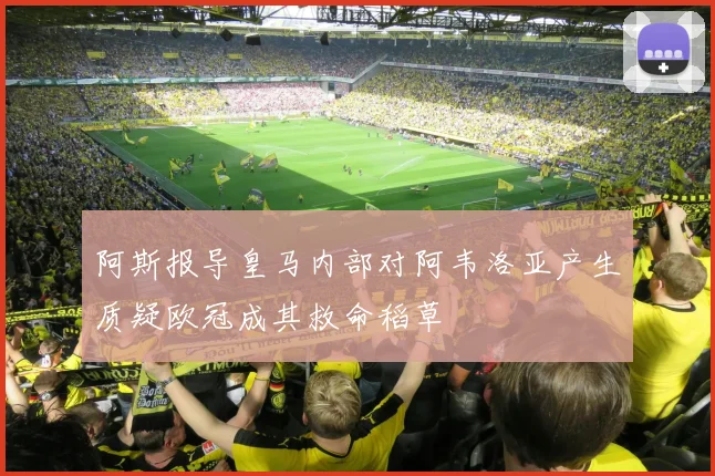 阿斯报导皇马内部对阿韦洛亚产生质疑欧冠成其救命稻草