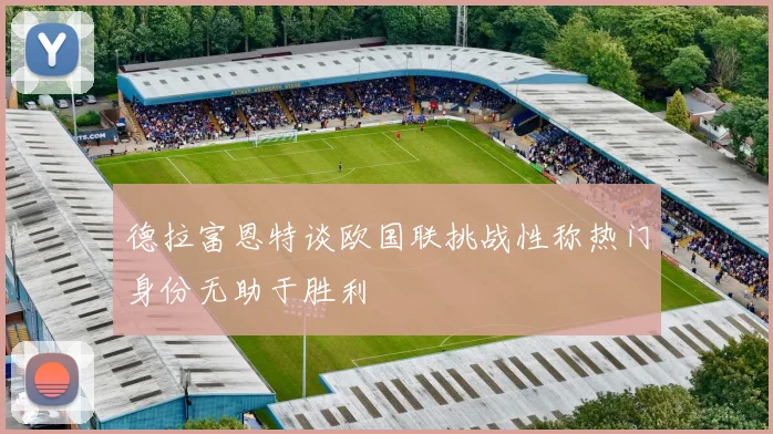 德拉富恩特谈欧国联挑战性称热门身份无助于胜利