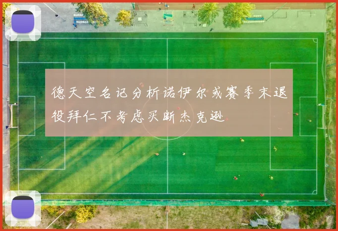 德天空名记分析诺伊尔或赛季末退役拜仁不考虑买断杰克逊