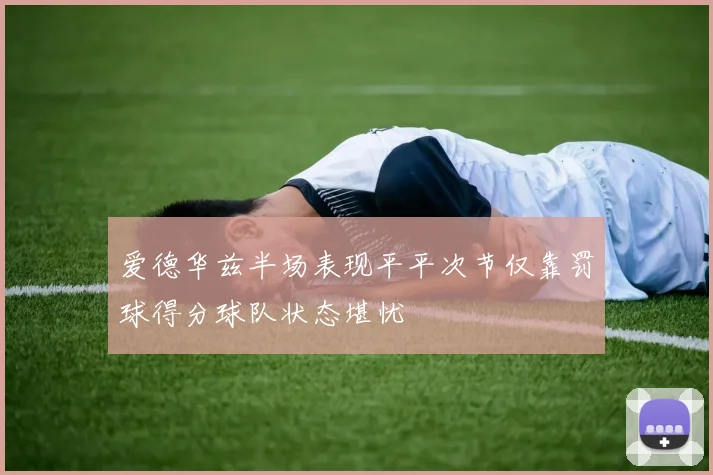 爱德华兹半场表现平平次节仅靠罚球得分球队状态堪忧