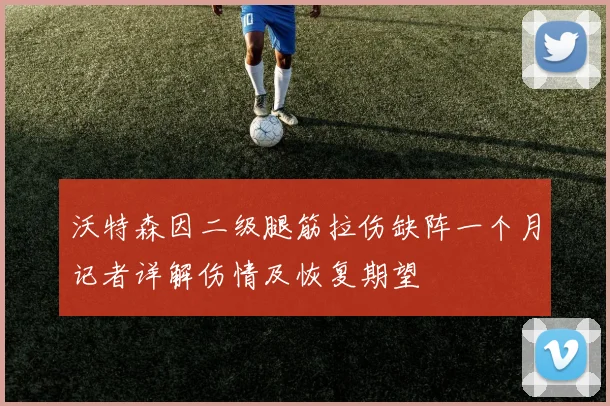 沃特森因二级腿筋拉伤缺阵一个月记者详解伤情及恢复期望