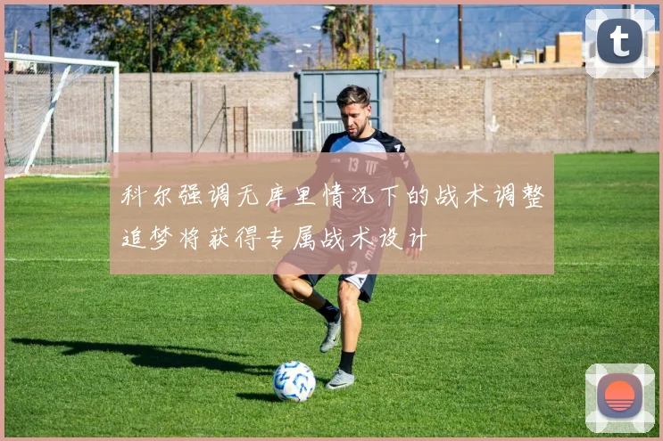 科尔强调无库里情况下的战术调整追梦将获得专属战术设计