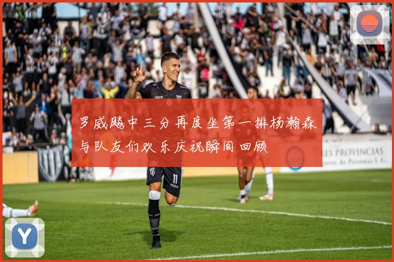 罗威飚中三分再度坐第一排杨瀚森与队友们欢乐庆祝瞬间回顾