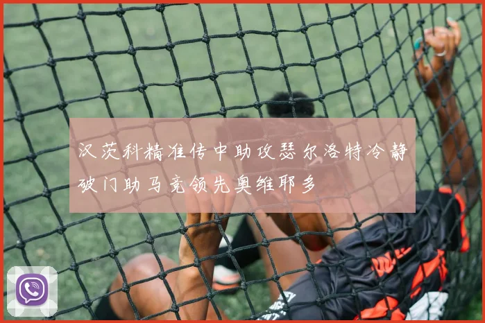 汉茨科精准传中助攻瑟尔洛特冷静破门助马竞领先奥维耶多