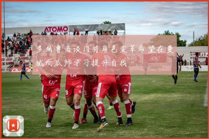 多纳鲁马谈门将角色变革希望在曼城向瓜帅学习提升自我